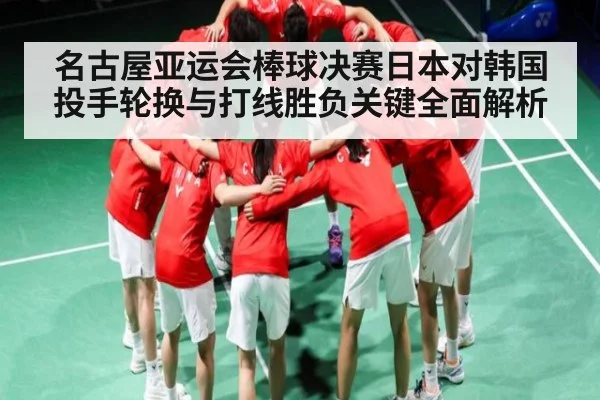 名古屋亚运会棒球决赛日本对韩国投手轮换与打线胜负关键全面解析 | SPORTS