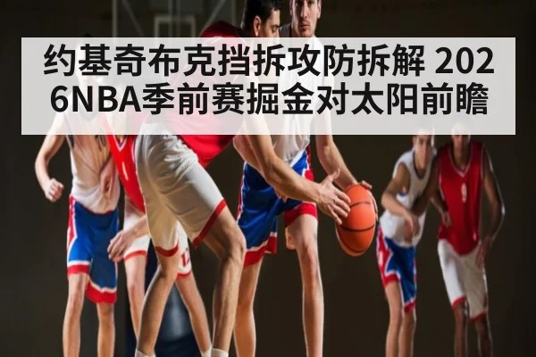 约基奇布克挡拆攻防拆解 2026NBA季前赛掘金对太阳前瞻 | SPORTS