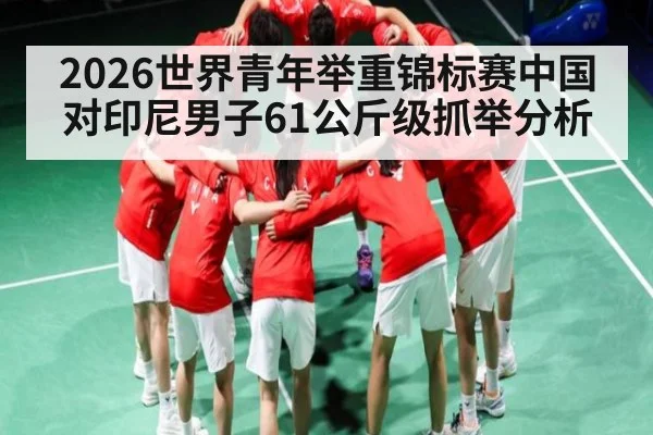 2026世界青年举重锦标赛中国对印尼男子61公斤级抓举分析 | SPORTS