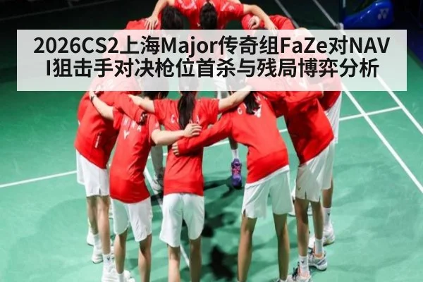 2026CS2上海Major传奇组FaZe对NAVI狙击手对决枪位首杀与残局博弈分析 | SPORTS