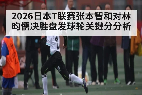 2026日本T联赛张本智和对林昀儒决胜盘发球轮关键分分析(SPORTS)